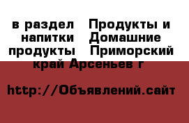  в раздел : Продукты и напитки » Домашние продукты . Приморский край,Арсеньев г.